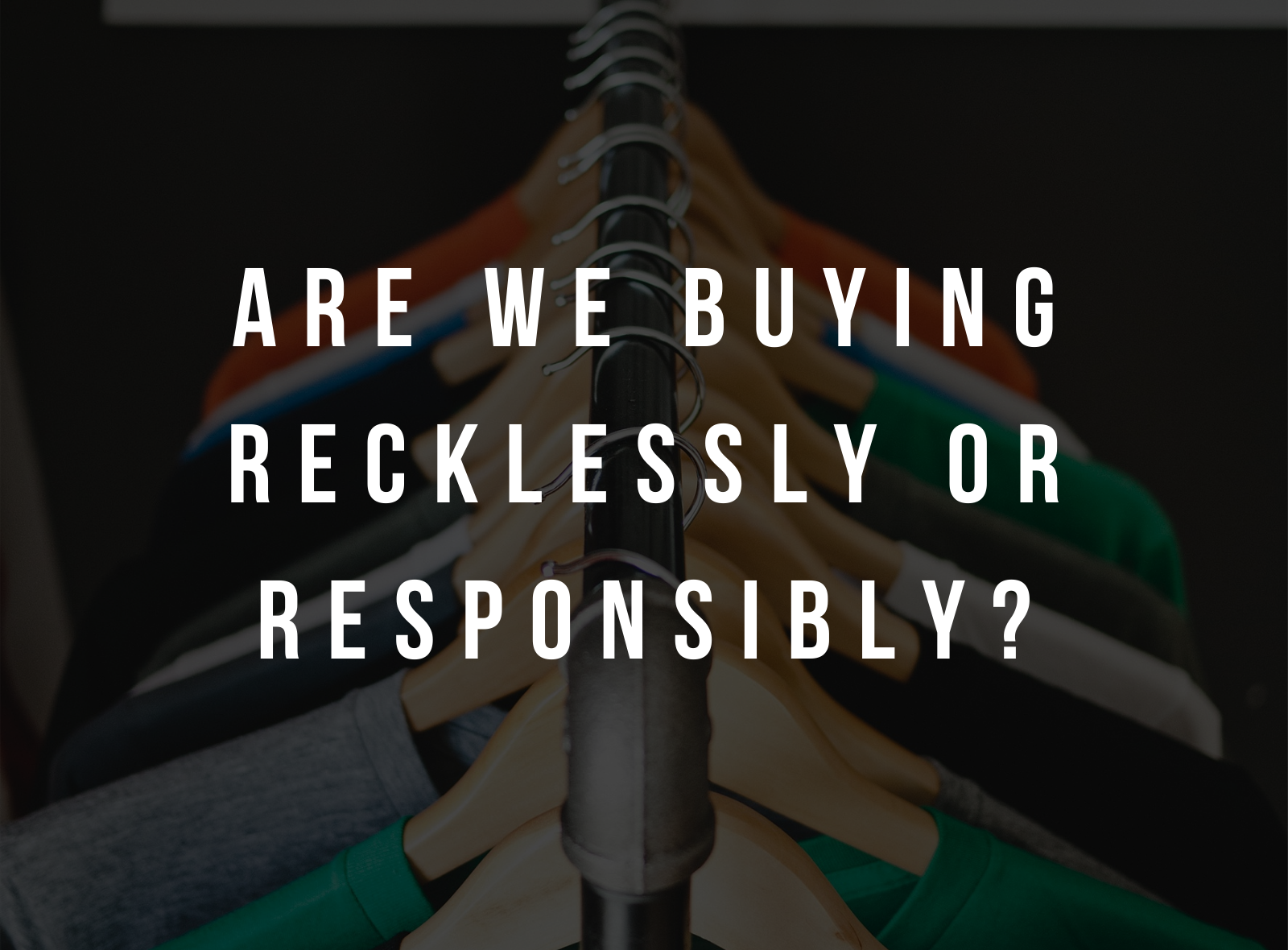 ARE WE BUYING RESPONSIBLY OR RECKLESSLY?
